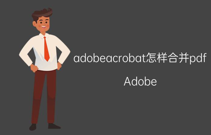 adobeacrobat怎样合并pdf Adobe Acrobat合并PDF文件